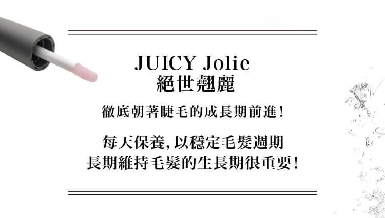 JUICY Jolie 絕世翹麗 徹底朝著睫毛的成長期前進！