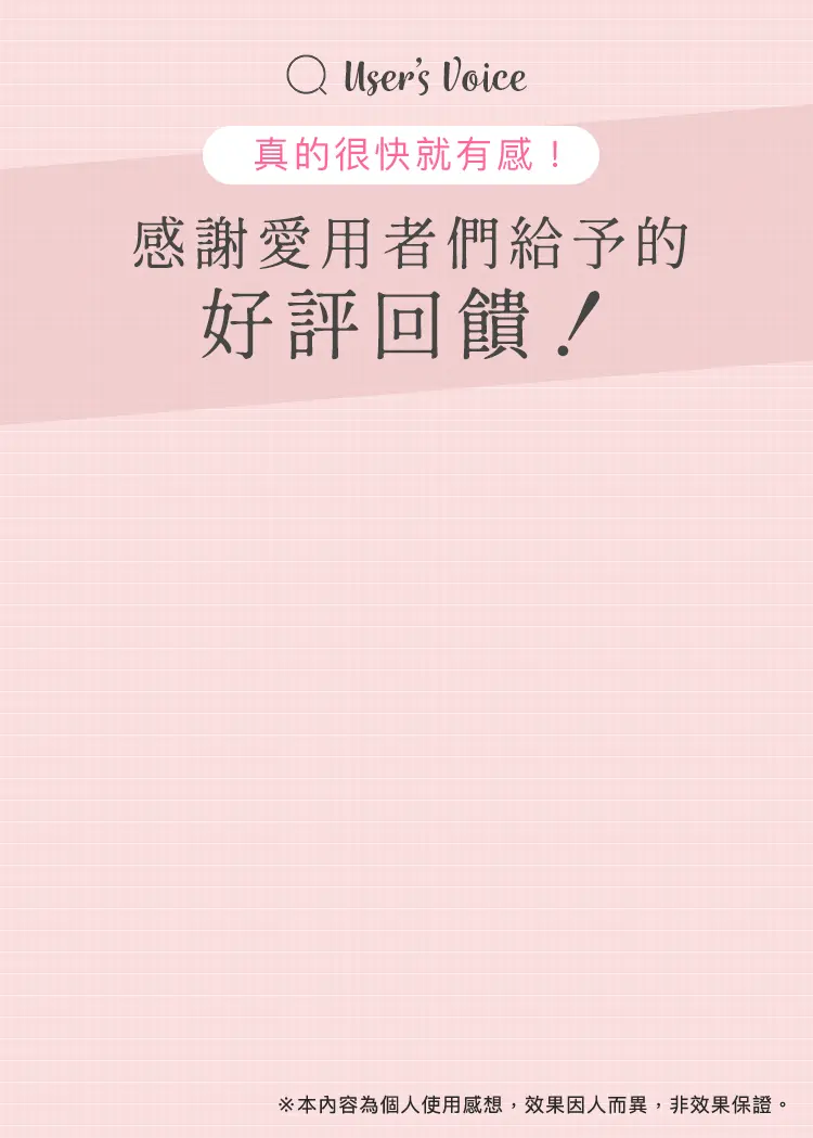 真的很快就有感！ 感謝愛用者們給予的 好評回饋！