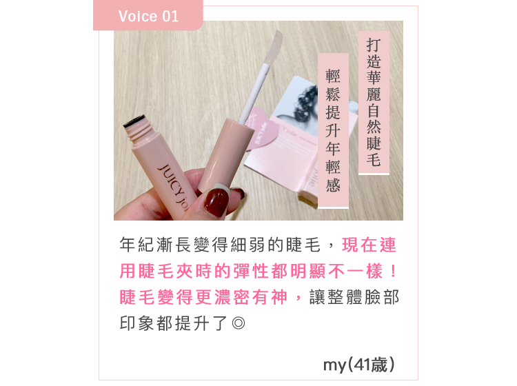年紀漸長變得細弱的睫毛，現在連用睫毛夾時的彈性都明顯不一樣！睫毛變得更濃密有神，讓整體臉部印象都提升了◎ my(41歳)